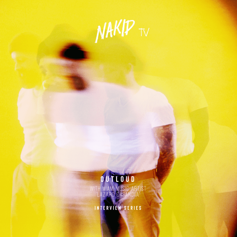 NAKID TV – OUTLOUD – SEASON 1, EPISODE 1 / PART 1 – LAZARO CASANOVA (MIAMI)