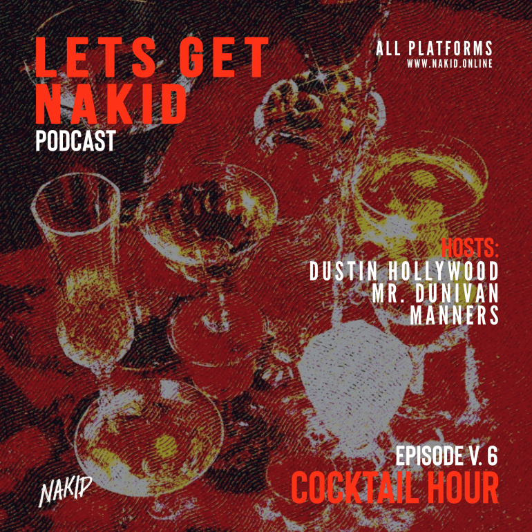 ‘LETS GET NAKID’ PODCAST – ‘EPISODE V. 6 – COCKTAIL HOUR’!